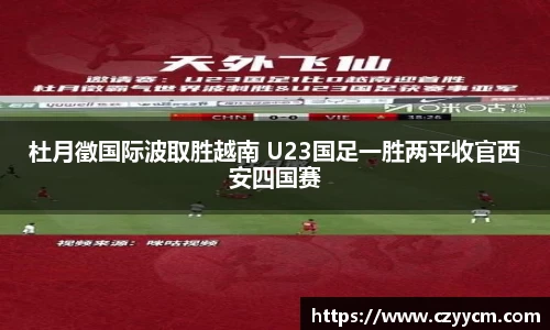 杜月徵国际波取胜越南 U23国足一胜两平收官西安四国赛