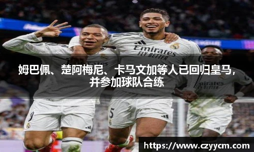 姆巴佩、楚阿梅尼、卡马文加等人已回归皇马，并参加球队合练